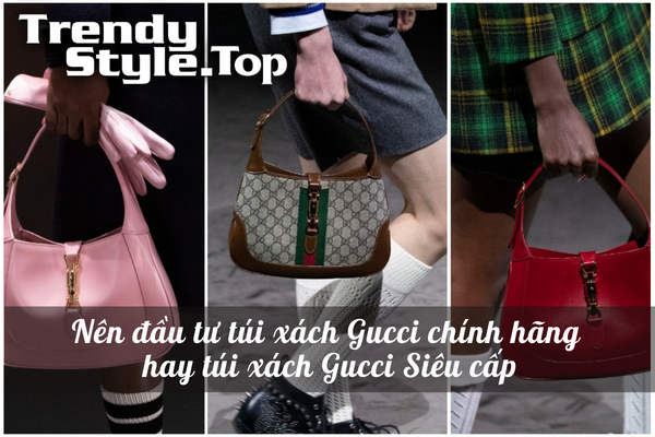 Nên đầu tư túi xách Gucci Chính hãng hay túi xách Gucci Siêu cấp