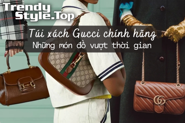 Túi xách Gucci chính hãng - Những món đồ vượt thời gian