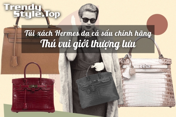 Túi xách Hermes da cá sấu chính hãng - Thú vui của giới thượng lưu